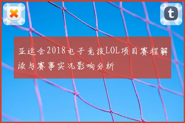 亚运会2018电子竞技LOL项目赛程解读与赛事实况影响分析