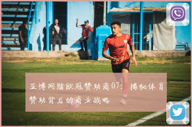 亚博网赌欧冠赞助商07：揭秘体育赞助背后的商业战略