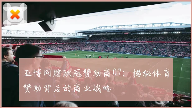 亚博网赌欧冠赞助商07：揭秘体育赞助背后的商业战略