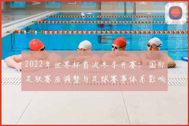 2022年世界杯首次冬季开赛：国际足联赛历调整与足球赛事体系影响