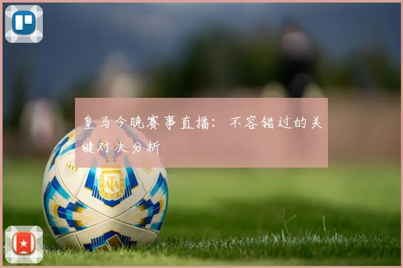 皇马今晚赛事直播：不容错过的关键对决分析