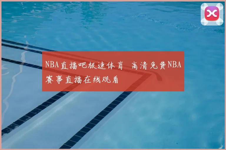 NBA直播吧极速体育 高清免费NBA赛事直播在线观看