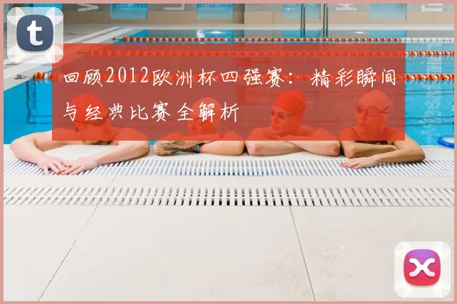 回顾2012欧洲杯四强赛：精彩瞬间与经典比赛全解析