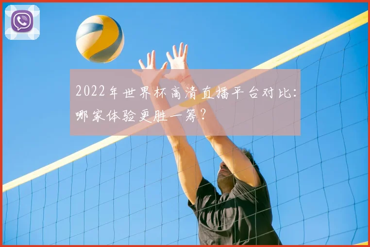 2022年世界杯高清直播平台对比：哪家体验更胜一筹？
