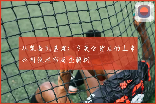 从装备到基建：冬奥会背后的上市公司技术布局全解析