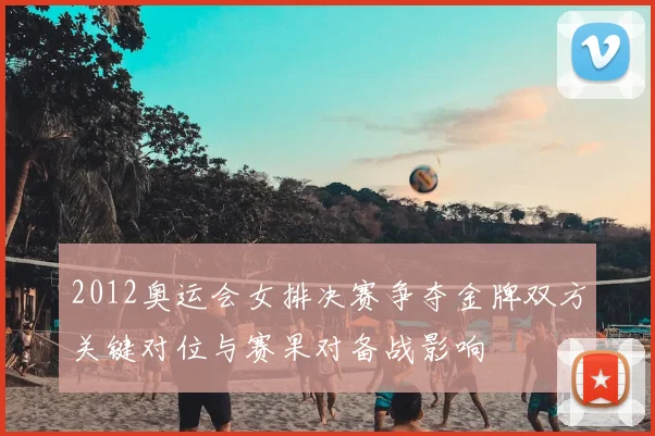 2012奥运会女排决赛争夺金牌双方关键对位与赛果对备战影响