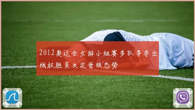 2012奥运会女排小组赛多队争夺出线权胜负决定晋级态势
