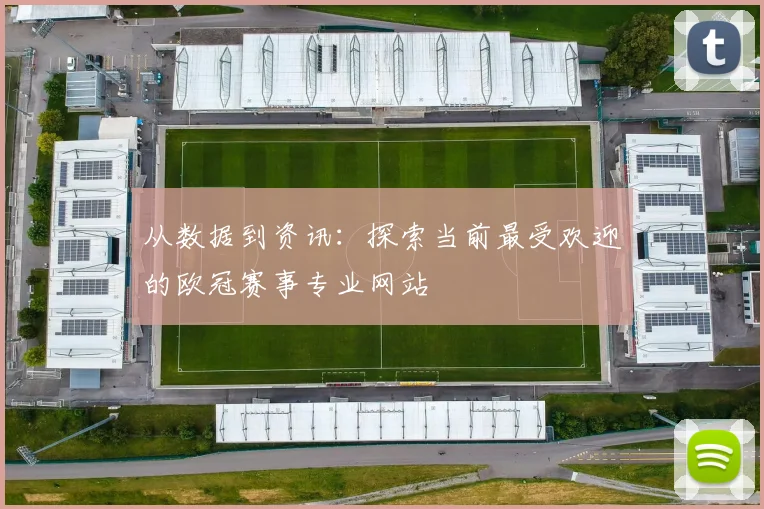 从数据到资讯：探索当前最受欢迎的欧冠赛事专业网站