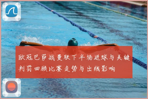 欧冠巴萨战曼联下半场进球与关键判罚回顾比赛走势与出线影响