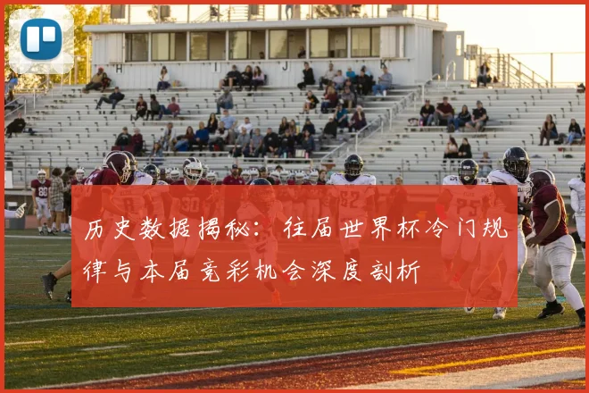 历史数据揭秘：往届世界杯冷门规律与本届竞彩机会深度剖析