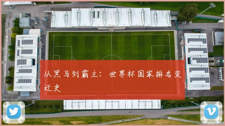 从黑马到霸主：世界杯国家排名变迁史