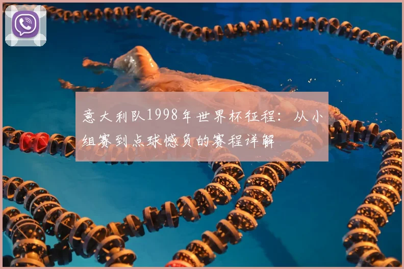 意大利队1998年世界杯征程：从小组赛到点球憾负的赛程详解