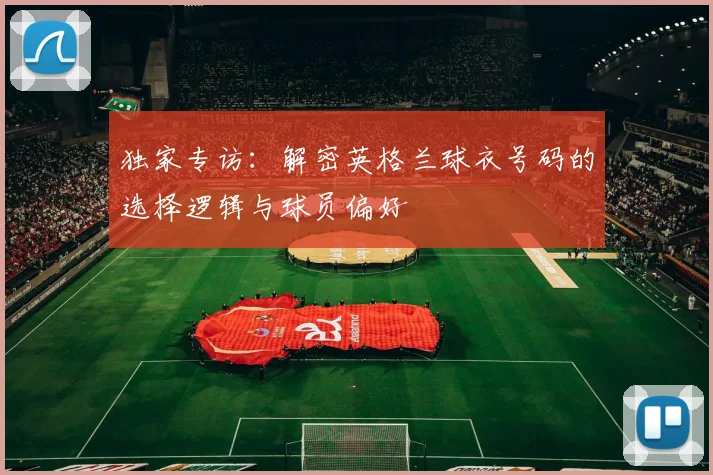 独家专访：解密英格兰球衣号码的选择逻辑与球员偏好