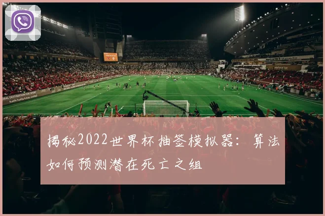 揭秘2022世界杯抽签模拟器:算法如何预测潜在死亡之组