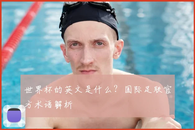 世界杯的英文是什么?国际足联官方术语解析