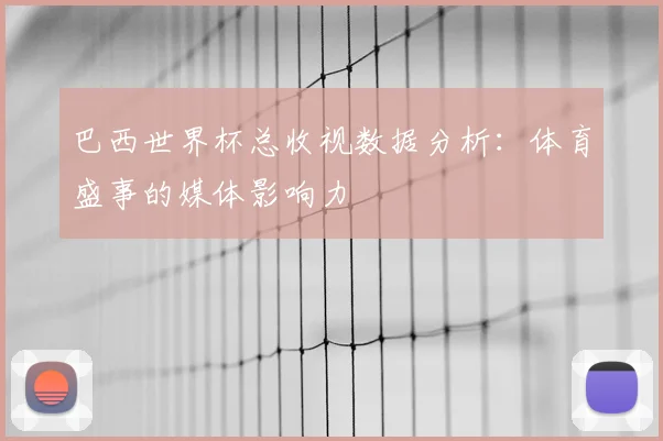 巴西世界杯总收视数据分析:体育盛事的媒体影响力