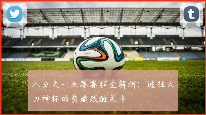 八分之一决赛赛程全解析：通往大力神杯的首道残酷关卡