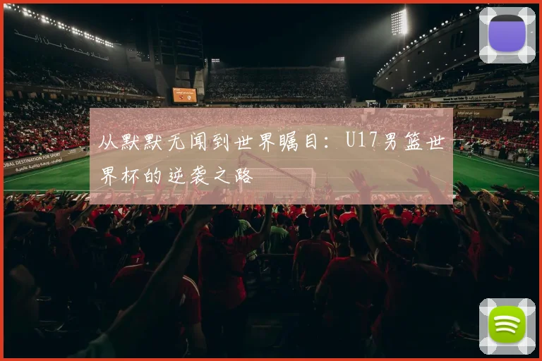 从默默无闻到世界瞩目：U17男篮世界杯的逆袭之路