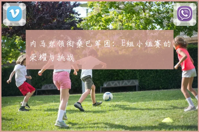内马尔领衔桑巴军团:E组小组赛的荣耀与挑战