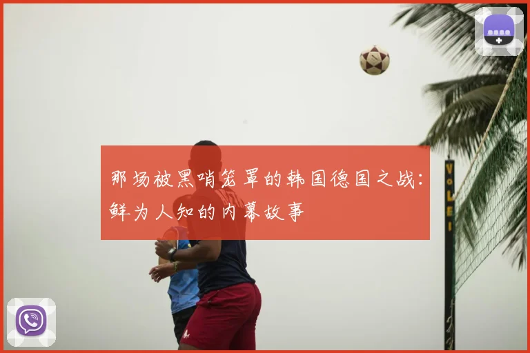 那场被黑哨笼罩的韩国德国之战:鲜为人知的内幕故事