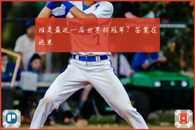 谁是最近一届世界杯冠军?答案在这里