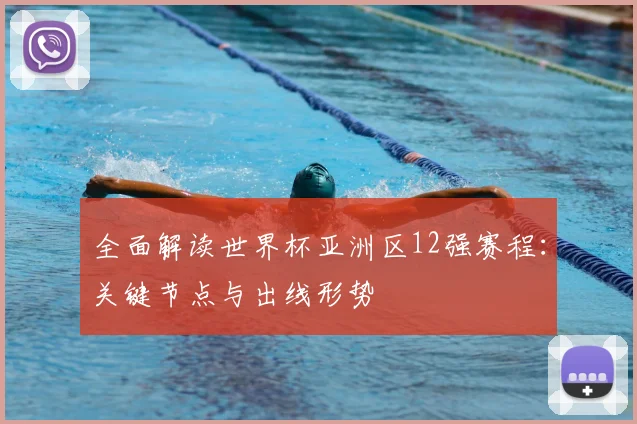 全面解读世界杯亚洲区12强赛程:关键节点与出线形势