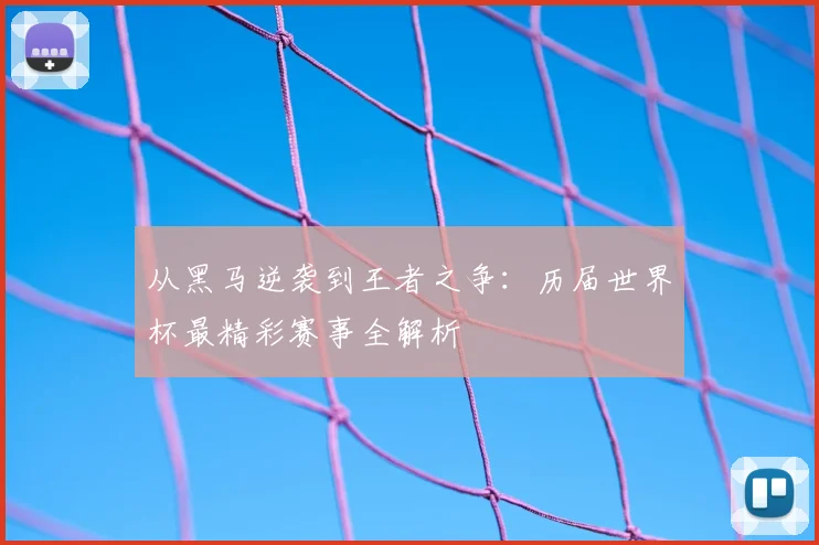 从黑马逆袭到王者之争：历届世界杯最精彩赛事全解析
