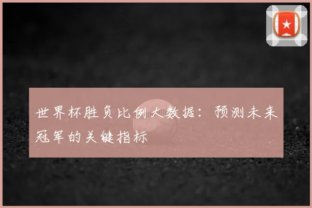世界杯胜负比例大数据：预测未来冠军的关键指标