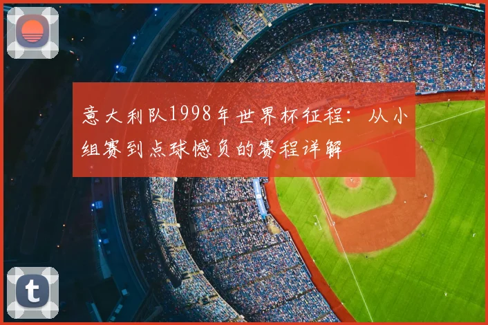 意大利队1998年世界杯征程：从小组赛到点球憾负的赛程详解